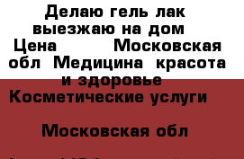 Делаю гель-лак (выезжаю на дом) › Цена ­ 450 - Московская обл. Медицина, красота и здоровье » Косметические услуги   . Московская обл.